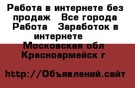 Работа в интернете без продаж - Все города Работа » Заработок в интернете   . Московская обл.,Красноармейск г.